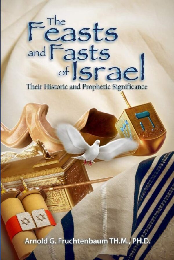 The Feasts and Fasts of Israel: Their Historic and Prophetic Significance by Arnold G. Fruchtenbaum